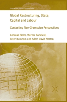 Global Restructuring, State, Capital and Labour : Contesting Neo-Gramscian Perspectives