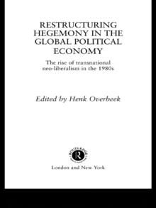 Restructuring Hegemony in the Global Political Economy : The Rise of Transnational Neo-Liberalism in the 1980s