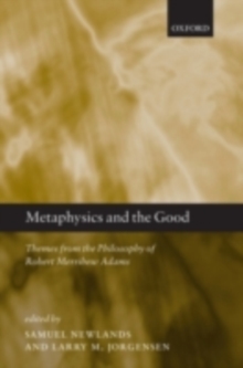Metaphysics and the Good: Themes from the Philosophy of Robert Merrihew Adams : Themes from the Philosophy of Robert Merrihew Adams