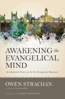 Awakening the Evangelical Mind : An Intellectual History of the Neo-Evangelical Movement