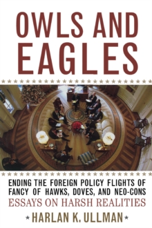 Owls and Eagles : Ending the Foreign Policy Flights of Fancy of Hawks, Doves, and Neo-Cons