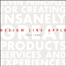Design Like Apple : Seven Principles For Creating Insanely Great Products, Services, and Experiences