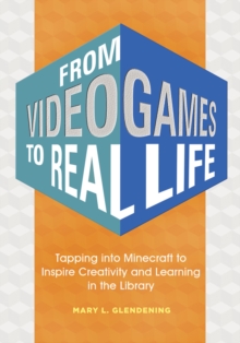 From Video Games to Real Life: Tapping into Minecraft to Inspire Creativity and Learning in the Library : Inspiring Creativity and Learning in the Library