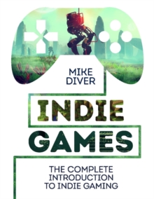 Indie Games : The Complete Introduction to Indie Gaming