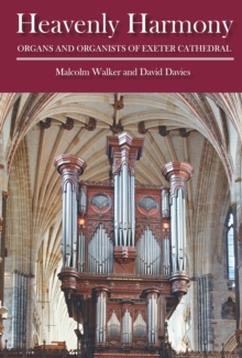 Heavenly Harmony : Organs and Organists of Exeter Cathedral