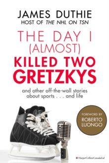 The Day I (Almost) Killed Two Gretzkys : ...And Other Off-the-Wall Stories About Sports...and Life