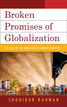 Broken Promises of Globalization : The Case of the Bangladesh Garment Industry