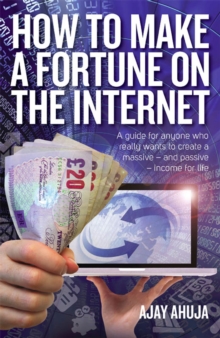 How To Make A Fortune On The Internet : A guide for anyone who really wants to create a massive - and passive - income for life