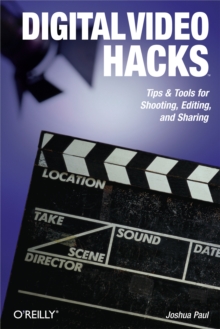Digital Video Hacks : Tips & Tools for Shooting, Editing, and Sharing