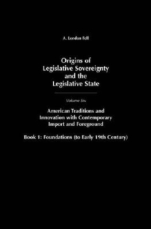 Origins of Legislative Sovereignty and the Legislative State: Volume Six, American Traditions and Innovation with Contemporary Import and Foreground, Book I: Foundations, (to Early 19th Century) : Vol