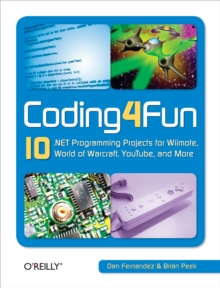 Coding4Fun : 10 .NET Programming Projects for Wiimote, YouTube, World of Warcraft, and More