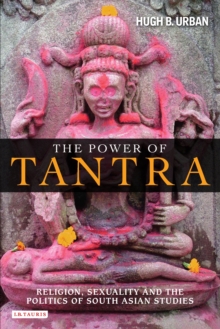 Power of Tantra, The : Religion, Sexuality and the Politics of South Asian Studies
