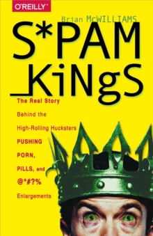 Spam Kings : The Real Story Behind the High-Rolling Hucksters Pushing Porn, Pills, and %*@)# Enlargements