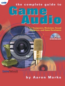 The Complete Guide to Game Audio : For Composers, Musicians, Sound Designers, and Game Developers
