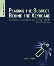 Placing the Suspect Behind the Keyboard : Using Digital Forensics and Investigative Techniques to Identify Cybercrime Suspects