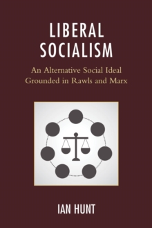 Liberal Socialism : An Alternative Social Ideal Grounded in Rawls and Marx
