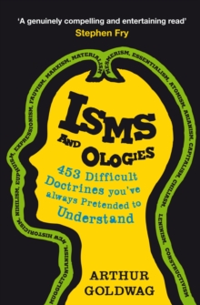 Isms and Ologies : 453 Difficult Doctrines You've Always Pretended to Understand