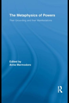 The Metaphysics of Powers : Their Grounding and their Manifestations