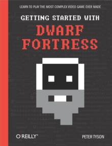 Getting Started with Dwarf Fortress : Learn to play the most complex video game ever made