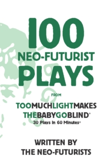 100 Neo-Futurist Plays : From Too Much Light Makes the Baby Go Blind (30 Plays in 60 Minutes)