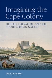 Imagining the Cape Colony: History, Literature, and the South African Nation : History, Literature, and the South African Nation
