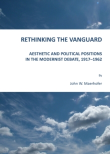 Rethinking the Vanguard : Aesthetic and Political Positions in the Modernist Debate, 1917-1962