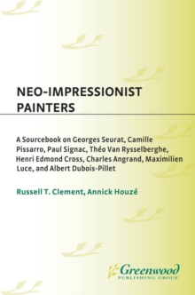 Neo-Impressionist Painters: A Sourcebook on Georges Seurat, Camille Pissarro, Paul Signac, Theo Van Rysselberghe, Henri Edmond Cross, Charles Angrand, Maximilien Luce, and Albert Dubois-Pillet : A Sou