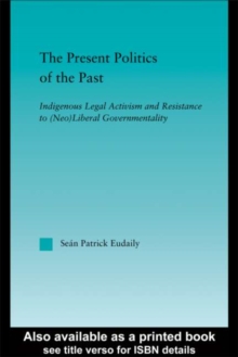 The Present Politics of the Past : Indigenous Legal Activism and Resistance to (Neo)Liberal Governmentality