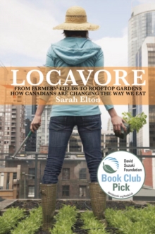 Locavore : From Farmers' Fields to Rooftop Gardens-How Canadians are Changing the Way We Eat