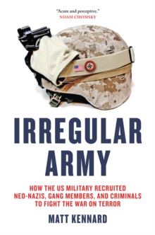 Irregular Army : How the US Military Recruited Neo-Nazis, Gang Members, and Criminals to Fight the War on Terror