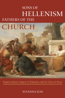 Sons of Hellenism, Fathers of the Church : Emperor Julian, Gregory of Nazianzus, and the Vision of Rome