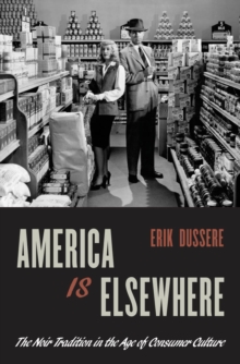 America Is Elsewhere: The Noir Tradition in the Age of Consumer Culture : The Noir Tradition in the Age of Consumer Culture